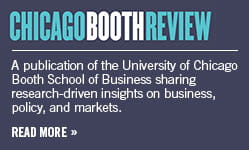 Chicago Booth Review - A publication of the University of Chicago Booth School of Business sharing research-driven insights on business, policy, and markets. Read more >>